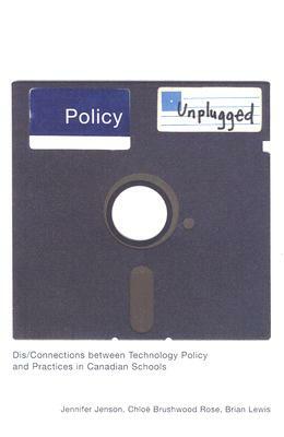 Policy Unplugged: Dis/Connections Between Technology Policy and Practices in Canadian Schools by Brian Lewis, Jennifer Jenson, Chlo? Brushwood Rose