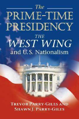 The Prime-Time Presidency: The West Wing and U.S. Nationalism by Shawn J. Parry-Giles