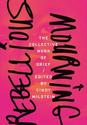Rebellious Mourning: The Collective Work of Grief by Cindy Milstein