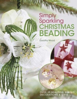 Simply Sparkling Christmas Beading: Over 35 Beautiful Beaded Decorations and Gifts by Dorothy Wood