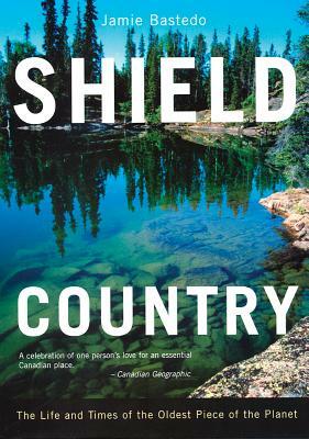 Shield Country: The Life and Times of the Oldest Piece of the Planet by Jamie Bastedo