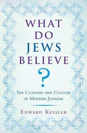 What Do Jews Believe?: The Customs and Culture of Modern Judaism by Edward Kessler