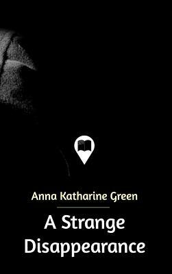 A Strange Disappearance by Anna Katharine Green