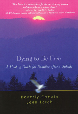 Dying to Be Free: A Healing Guide for Families after a Suicide by Jean Larch, Bev Cobain