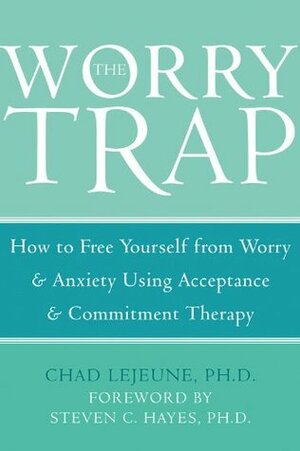 The Worry Trap: How to Free Yourself from WorryAnxiety using Acceptance and Commitment Therapy by Steven C. Hayes, Chad Lejeune