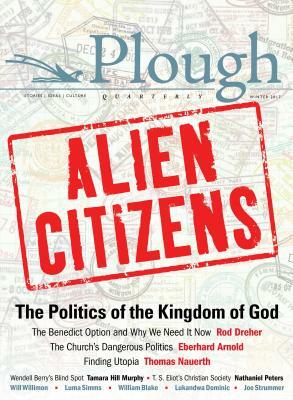 Plough Quarterly No. 11 - Alien Citizens: The Politics of the Kingdom of God by Will Willimon, Thomas Nauerth, Rod Dreher