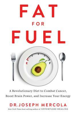 Fat for Fuel: A Revolutionary Diet to Combat Cancer, Boost Brain Power, and Increase Your Energy by Joseph Mercola
