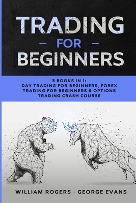 Trading for Beginners: 3 Books in 1: Day Trading for Beginners, Forex Trading for Beginners & Options Trading Crash Course by William Rogers, George Evans