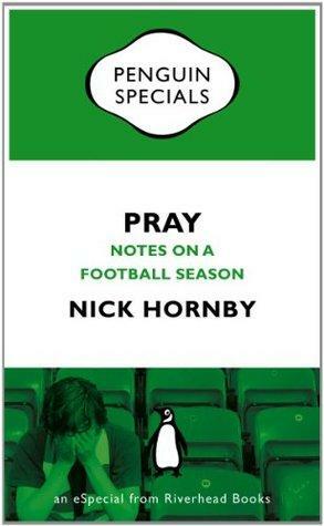 Pray: Notes on a Football Season by Nick Hornby