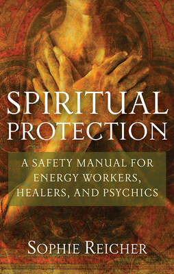 Spiritual Protection: A Safety Manual for Energy Workers, Healers, and Psychics by Sophie Reichter