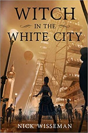 Witch in the White City: A Dark Historical Fantasy/Mystery by Nick Wisseman