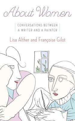 About Women: Conversations Between a Writer and a Painter by Françoise Gilot, Lisa Alther