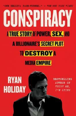 Conspiracy: A True Story of Power, Sex, and a Billionaire's Secret Plot to Destroy a Media Empire by Ryan Holiday