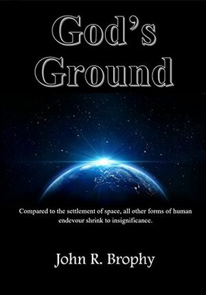 God's Ground: Compared to the settlement of space, all other forms of human endeavor shrink to insignificance by John Brophy