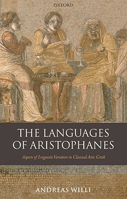 The Languages of Aristophanes: Aspects of Linguistic Variation in Classical Attic Greek by Andreas Willi