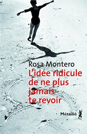L'Idée ridicule de ne plus jamais te revoir by Rosa Montero