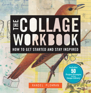 The Collage Workbook: How to Get Started and Stay Inspired by Randel Plowman