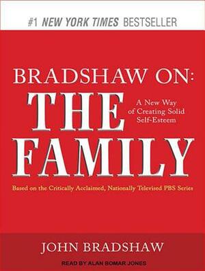 Bradshaw On: The Family: A New Way of Creating Solid Self-Esteem by John Bradshaw