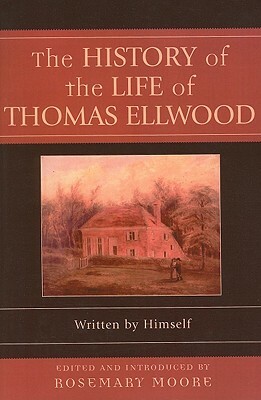The History of the Life of Thomas Ellwood: Written by Himself by Rosemary Moore