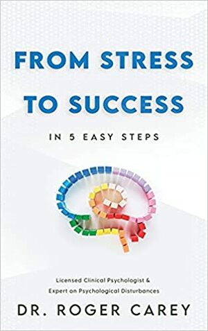 From Stress to Success: In 5 Easy Steps by Roger Carey