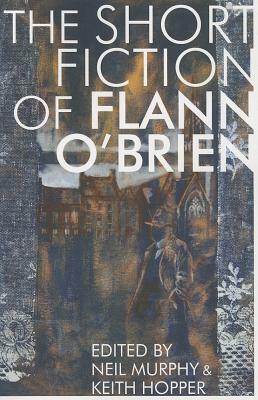 The Short Fiction of Flann O'Brien by Flann O'Brien, Neil Murphy, Jack Fennell, Keith Hopper