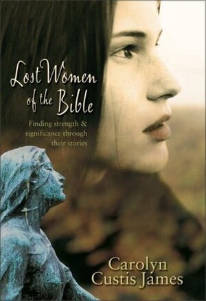 Lost Women of the Bible: Finding Strength & Significance Through Their Stories by Carolyn Custis James