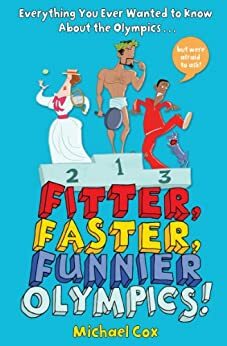 Fitter, Faster, Funnier Olympics: Everything you ever wanted to know about the Olympics but were afraid to ask by Michael Cox