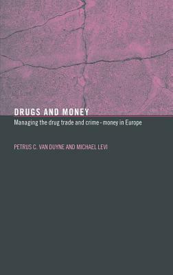 Drugs and Money: Managing the Drug Trade and Crime Money in Europe by Petrus C. Van Duyne, Michael Levi