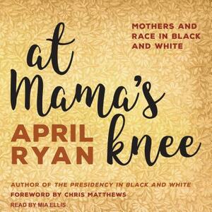 At Mama's Knee: Mothers and Race in Black and White by April Ryan