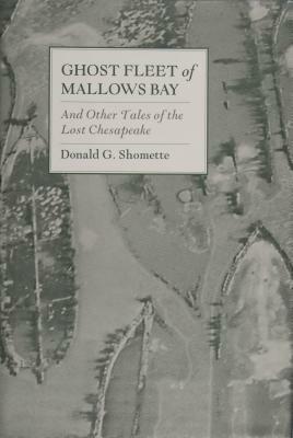 Ghost Fleet of Mallows Bay: And Other Tales of the Lost Chesapeake by Donald G. Shomette