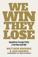 We Win, They Lose: Republican Foreign Policy and the New Cold War by Matthew Kroenig, Dan Negrea