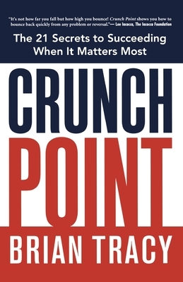 Crunch Point: The Secret to Succeeding When It Matters Most by Brian Tracy