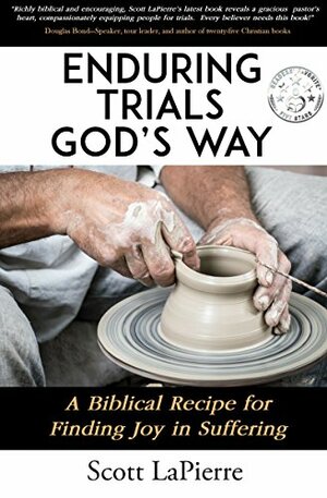 Enduring Trials God's Way: A Biblical Recipe for Finding Joy in Suffering by Scott LaPierre