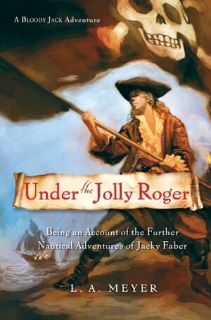 Under the Jolly Roger: Being an Account of the Further Nautical Adventures of Jacky Faber by L.A. Meyer