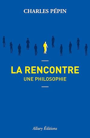 La rencontre, une philosophie by Charles Pépin