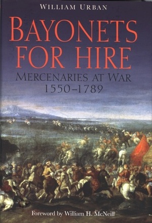 Bayonets for Hire: Mercenaries at War, 1550-1789 by William H. McNeill, William L. Urban