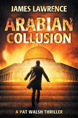 Arabian Collusion: A Pat Walsh Thriller by James Lawrence