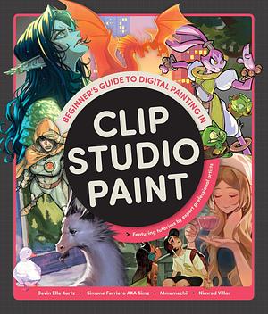 Beginner's Guide to Digital Painting in Clip Studio Paint: Featuring tutorials by expert professional artists by Devin Elle Kurtz