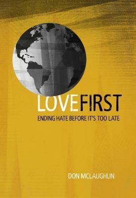 Love First: Ending Hate Before It's Too Late by Don McLaughlin