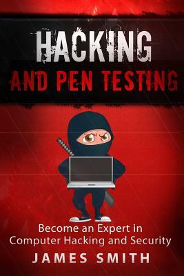Hacking and Pen Testing: Become an Expert in Computer Hacking and Security by James Smith