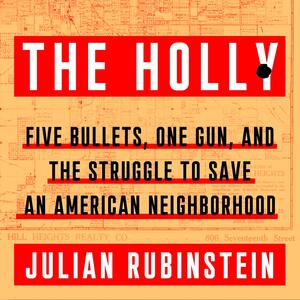 The Holly: Five Bullets, One Gun, and the Struggle to Save an American Neighborhood by Julian Rubinstein