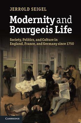 Modernity and Bourgeois Life: Society, Politics, and Culture in England, France and Germany Since 1750 by Jerrold E. Seigel