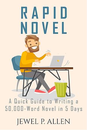 Rapid Novel: A Quick Guide to Writing a 50,000-Word Novel in 5 Days by Jewel P. Allen