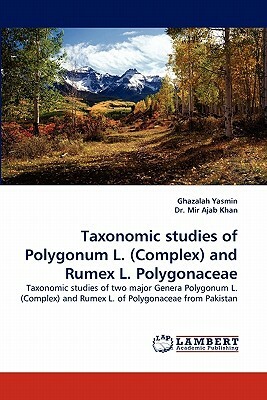 Taxonomic Studies of Polygonum L. (Complex) and Rumex L. Polygonaceae by Ghazalah Yasmin, Mir Ajab Khan