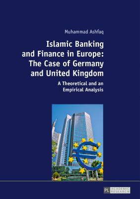 Islamic Banking and Finance in Europe: The Case of Germany and United Kingdom; A Theoretical and an Empirical Analysis by Muhammad Ashfaq