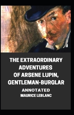 The Extraordinary Adventures of Arsene Lupin, Gentleman-Burglar Annotated by Maurice Leblanc