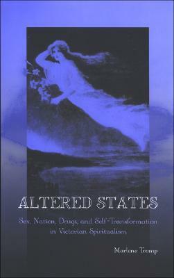 Altered States: Sex, Nation, Drugs, And Self Transformation In Victorian Spiritualism by Marlene Tromp