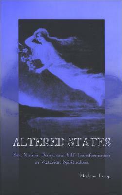 Altered States: Sex, Nation, Drugs, And Self Transformation In Victorian Spiritualism by Marlene Tromp