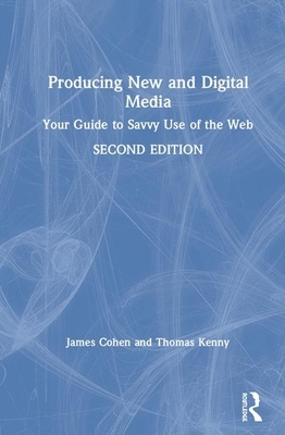 Producing New and Digital Media: Your Guide to Savvy Use of the Web by Thomas Kenny, James Cohen