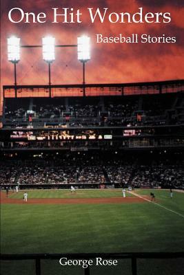 One Hit Wonders: Baseball Stories by George Rose